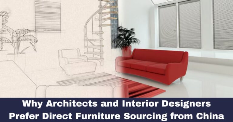 Why Architects and Interior Designers Prefer Direct Furniture Sourcing from China